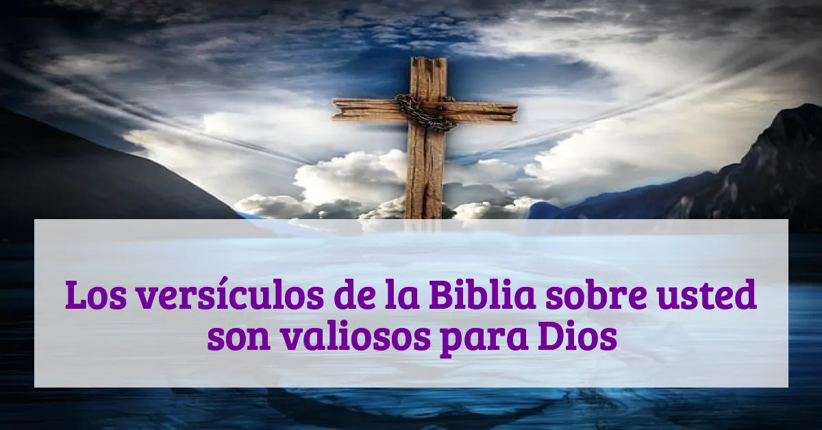Los versículos de la Biblia sobre usted son valiosos para Dios