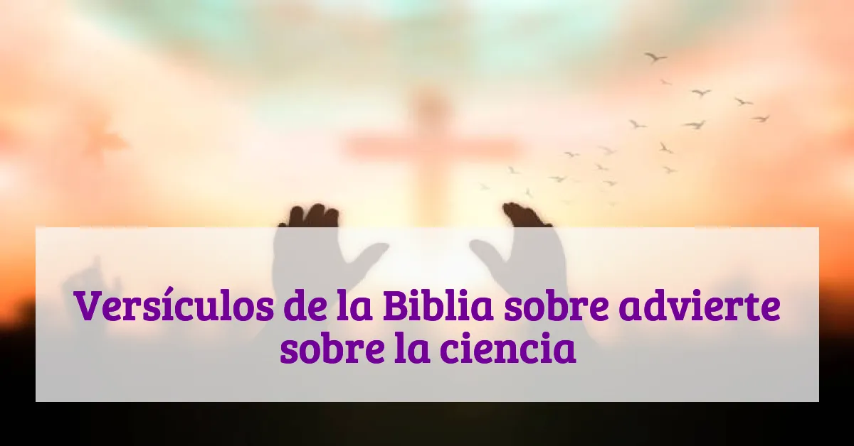 Versículos de la Biblia sobre advierte sobre la ciencia