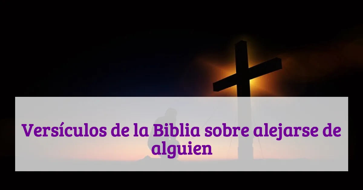 Versículos de la Biblia sobre alejarse de alguien