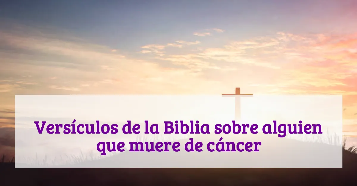 Versículos de la Biblia sobre alguien que muere de cáncer