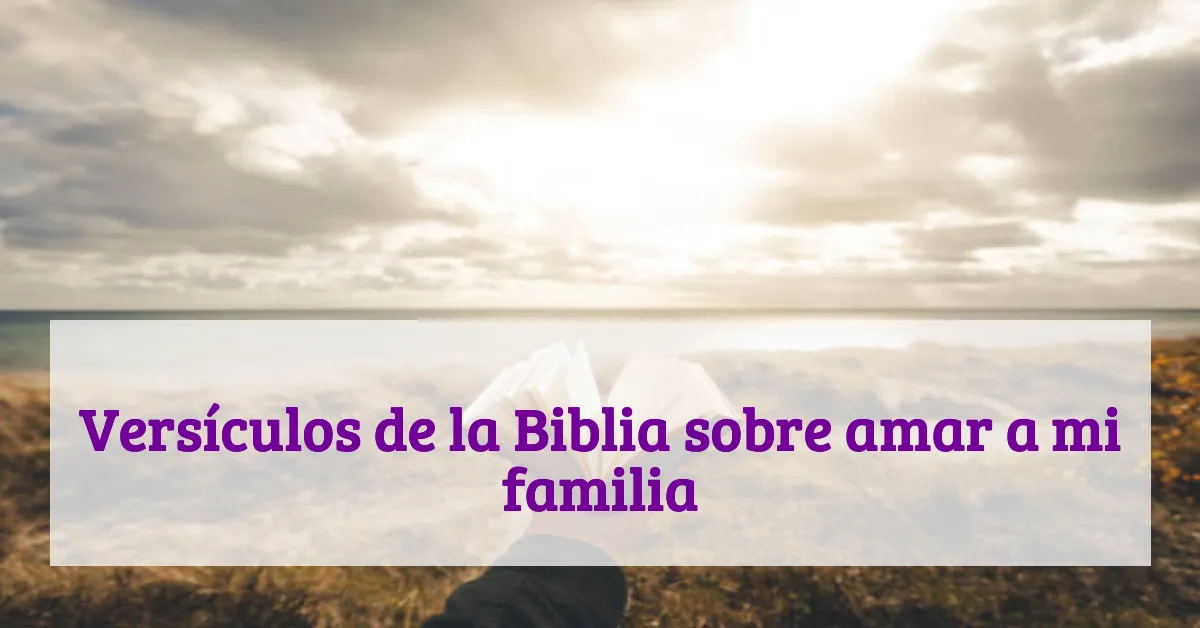 Versículos de la Biblia sobre amar a mi familia