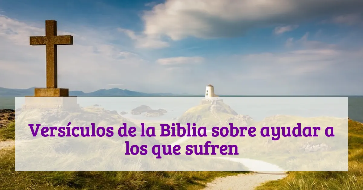 Versículos de la Biblia sobre ayudar a los que sufren