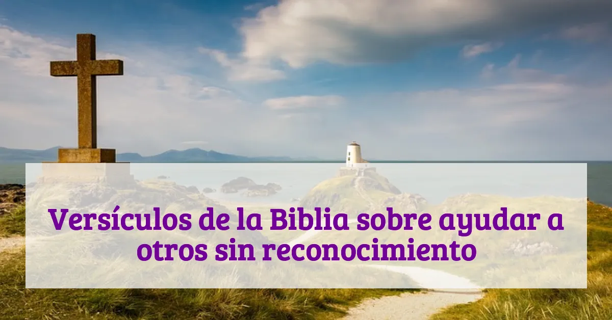 Versículos de la Biblia sobre ayudar a otros sin reconocimiento