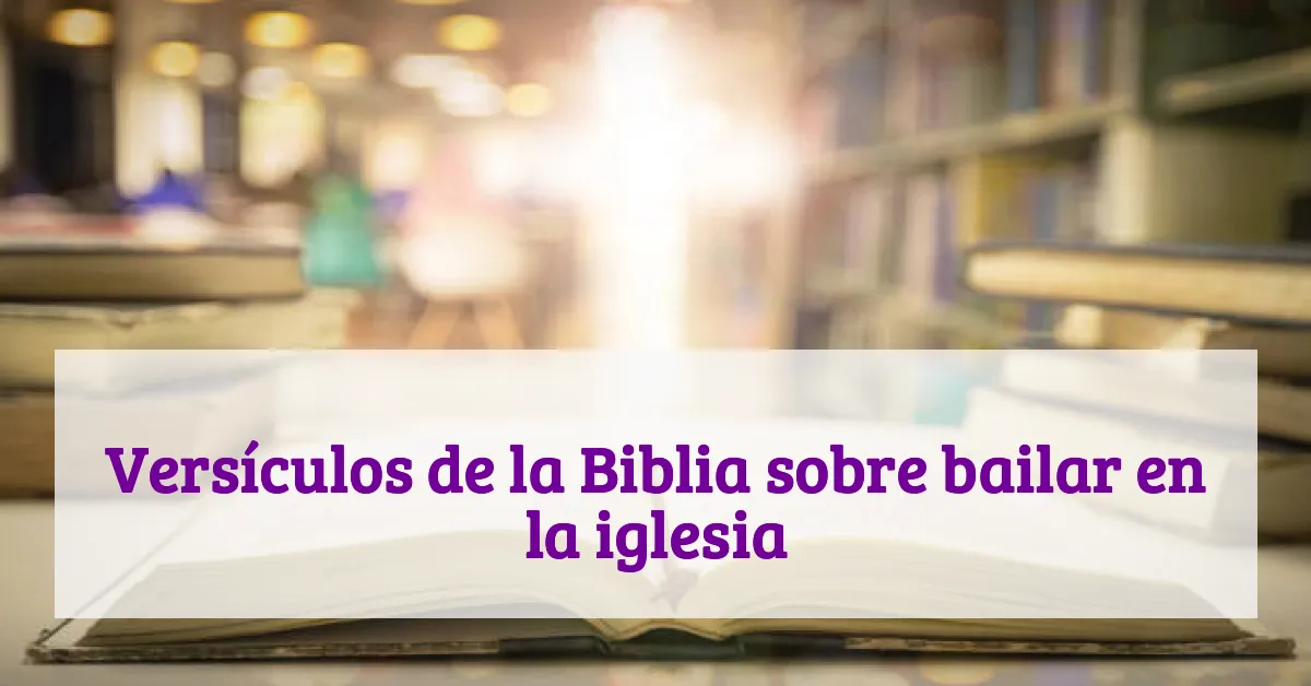 Versículos de la Biblia sobre bailar en la iglesia