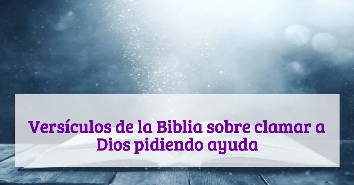 Versículos de la Biblia sobre clamar a Dios pidiendo ayuda