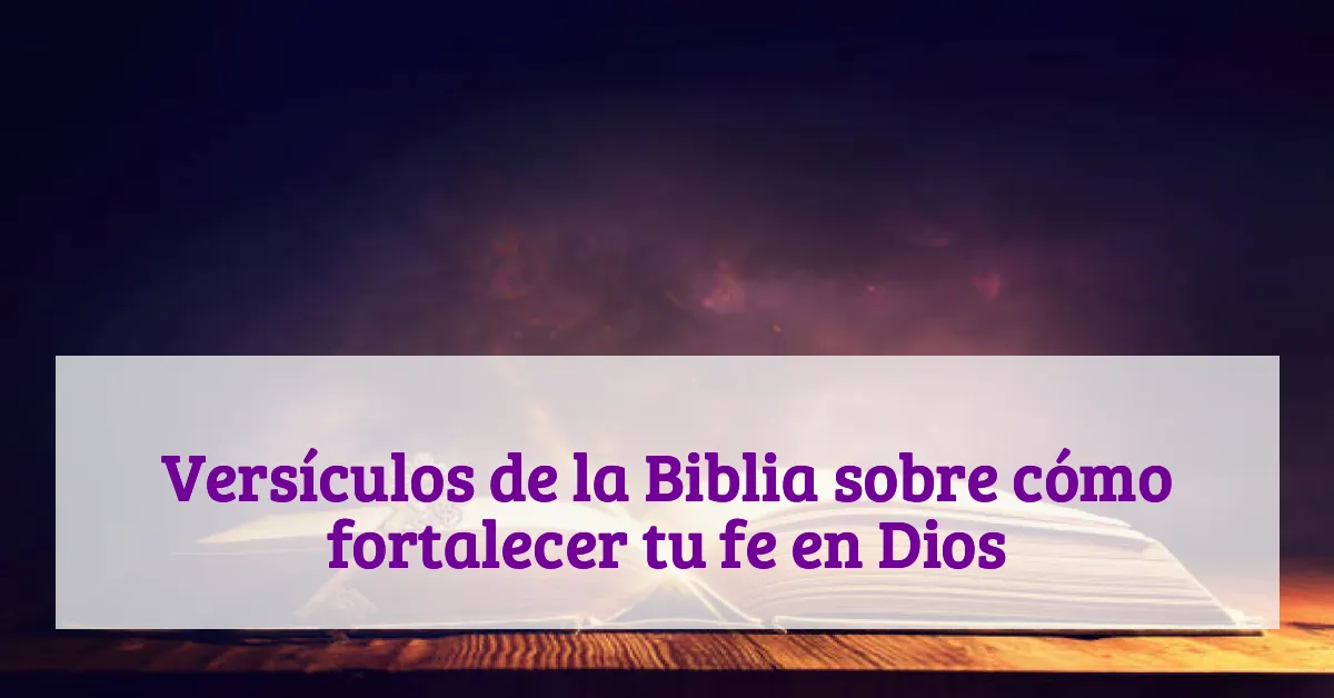 Versículos de la Biblia sobre cómo fortalecer tu fe en Dios