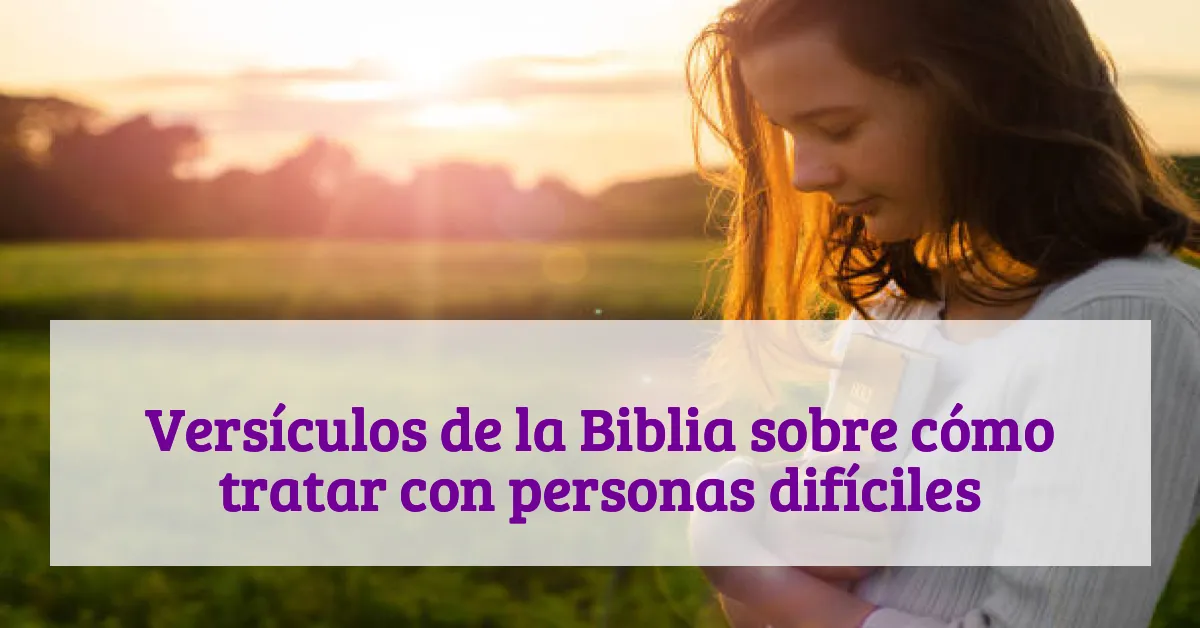 Versículos de la Biblia sobre cómo tratar con personas difíciles