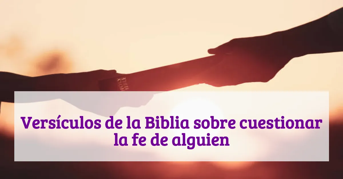 Versículos de la Biblia sobre cuestionar la fe de alguien
