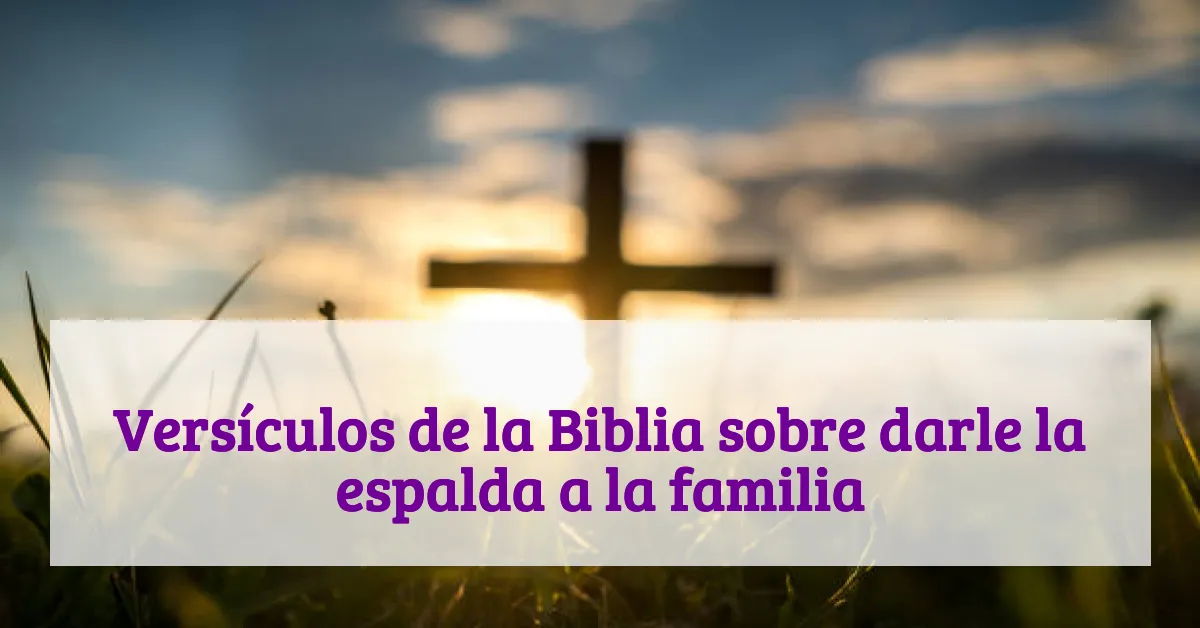 Versículos de la Biblia sobre darle la espalda a la familia