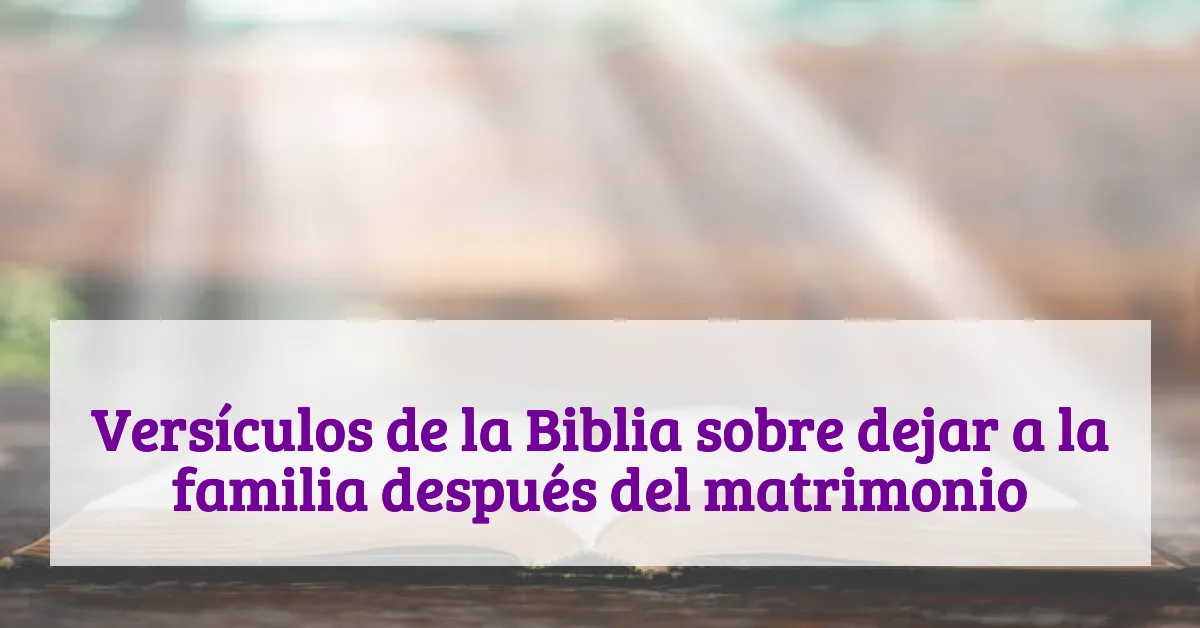 Versículos de la Biblia sobre dejar a la familia después del matrimonio