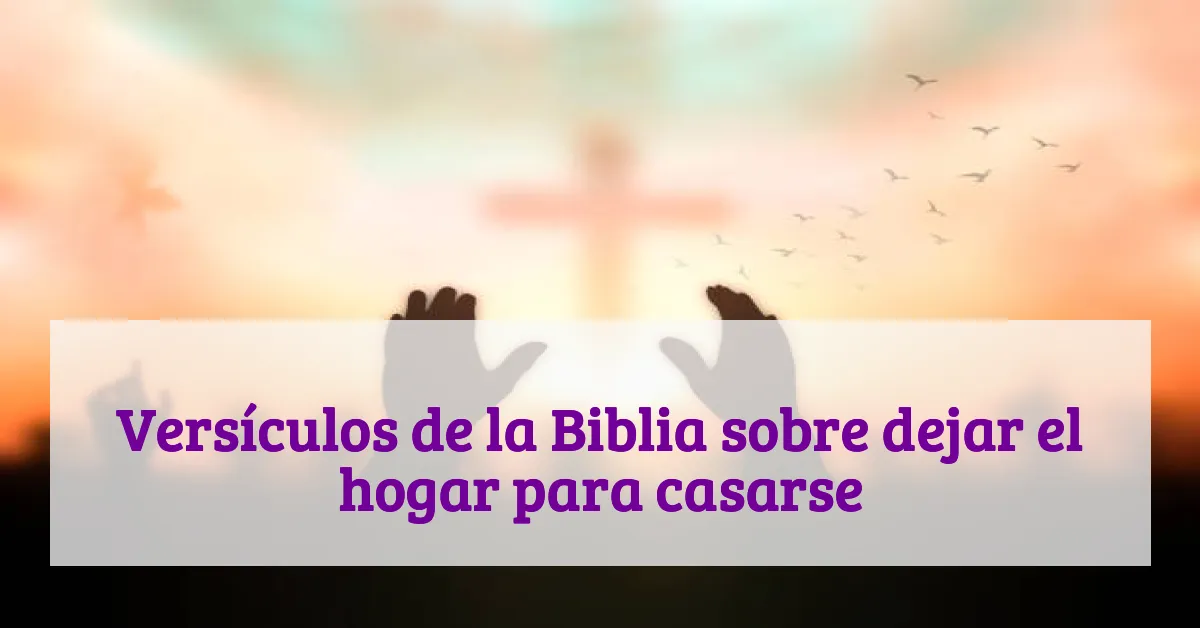 Versículos de la Biblia sobre dejar el hogar para casarse