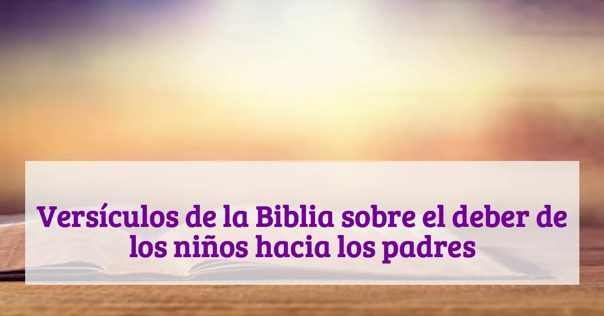Versículos de la Biblia sobre el deber de los niños hacia los padres