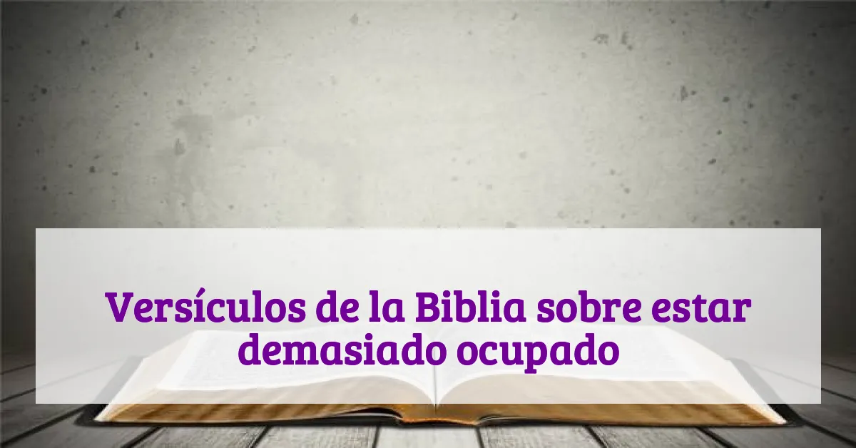 Versículos de la Biblia sobre estar demasiado ocupado