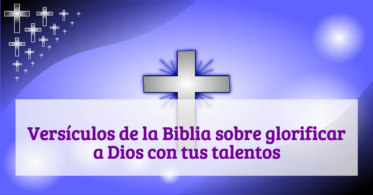 Versículos de la Biblia sobre glorificar a Dios con tus talentos