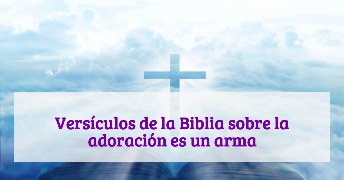 Versículos de la Biblia sobre la adoración es un arma