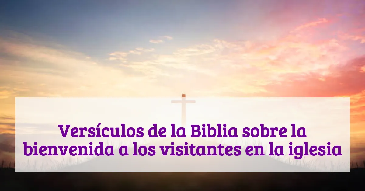 Versículos de la Biblia sobre la bienvenida a los visitantes en la iglesia