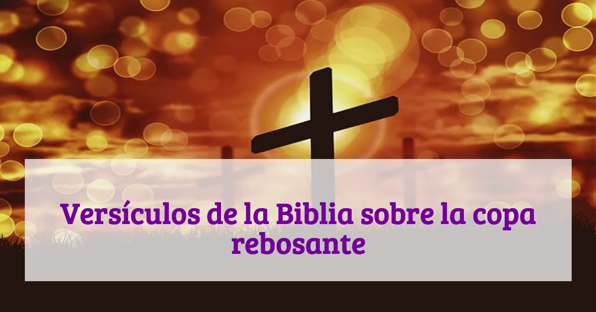 Versículos de la Biblia sobre la copa rebosante