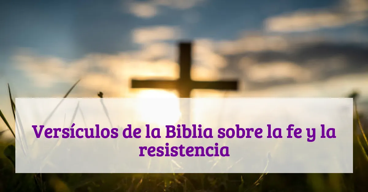 Versículos de la Biblia sobre la fe y la resistencia