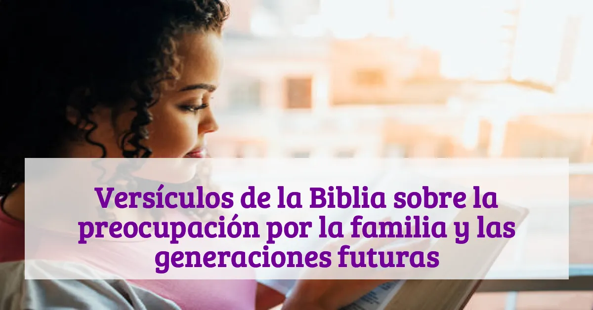 Versículos de la Biblia sobre la preocupación por la familia y las generaciones futuras