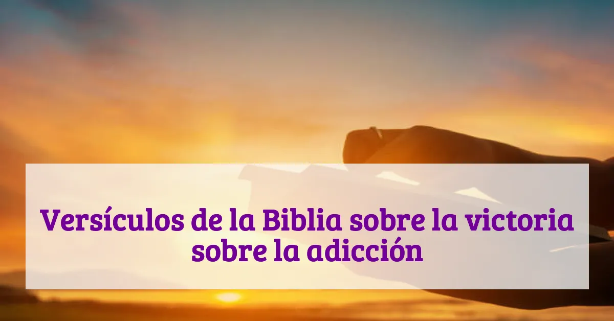 Versículos de la Biblia sobre la victoria sobre la adicción
