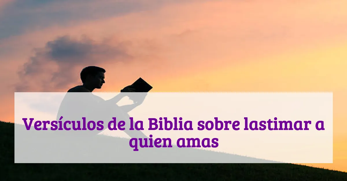 Versículos de la Biblia sobre lastimar a quien amas