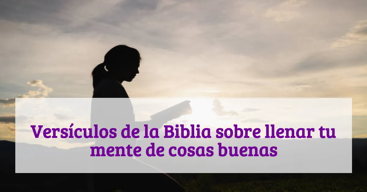 Versículos de la Biblia sobre llenar tu mente de cosas buenas