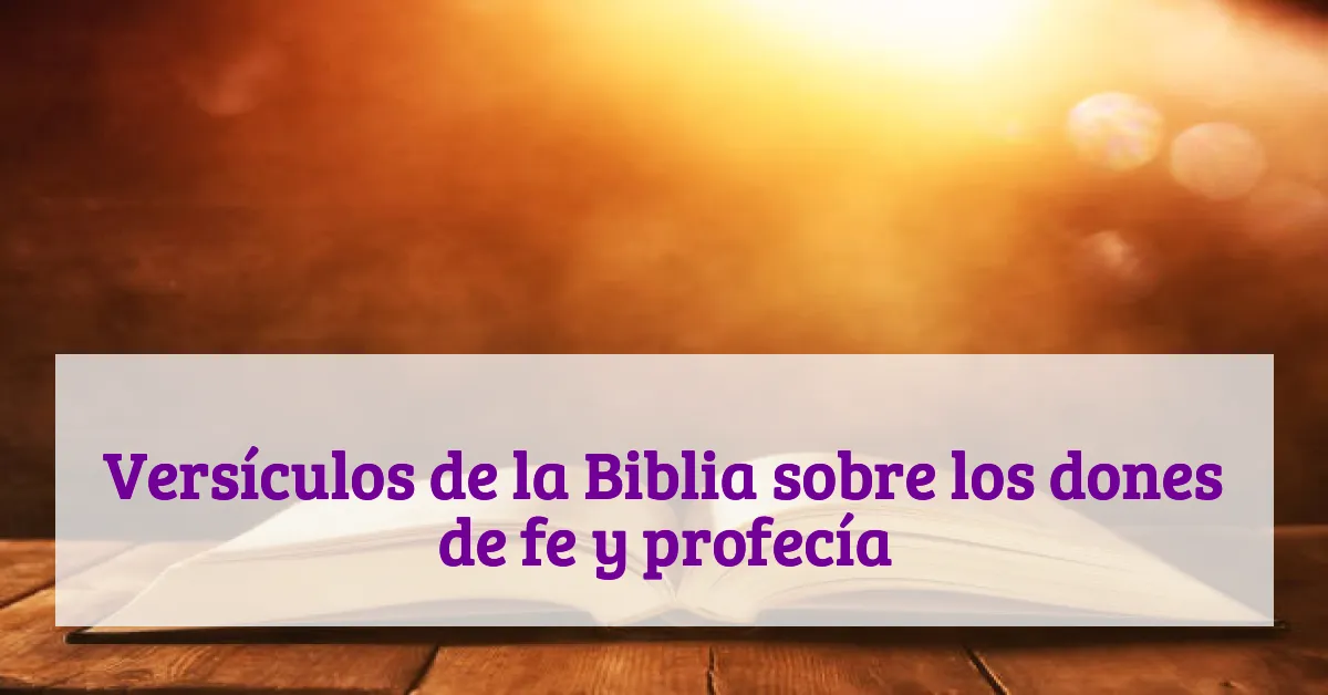 Versículos de la Biblia sobre los dones de fe y profecía