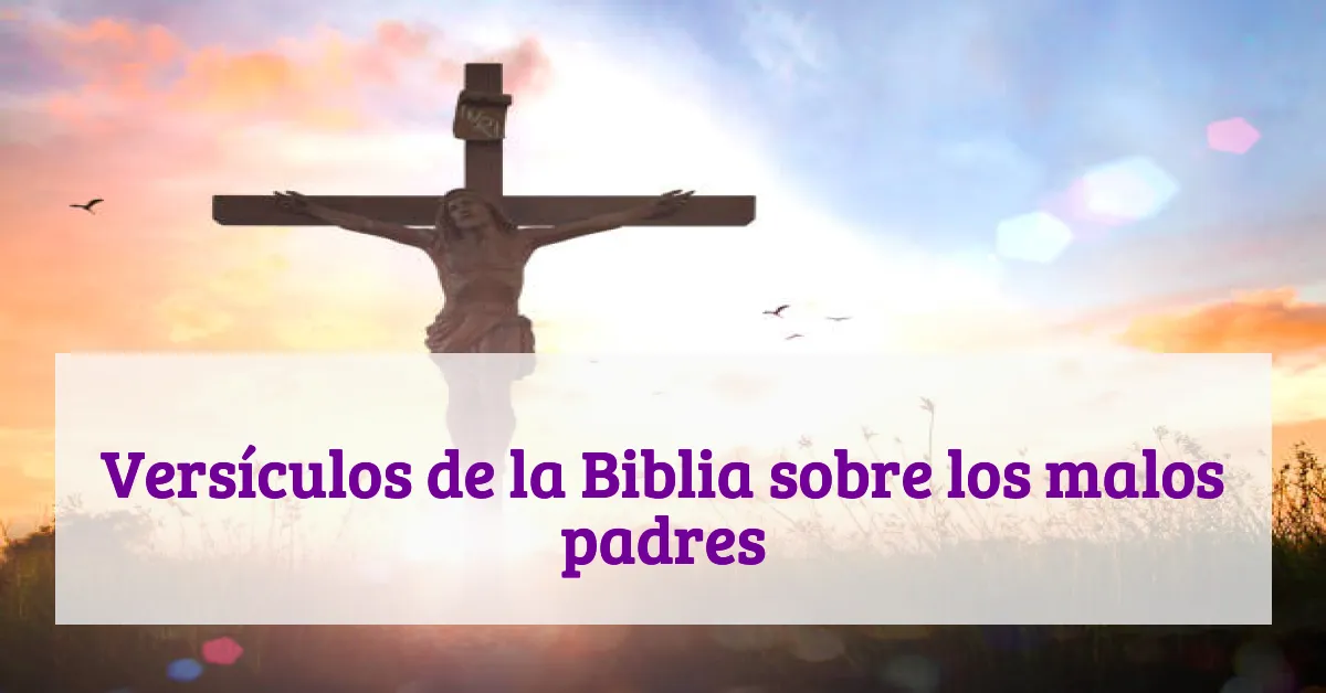 Versículos de la Biblia sobre los malos padres
