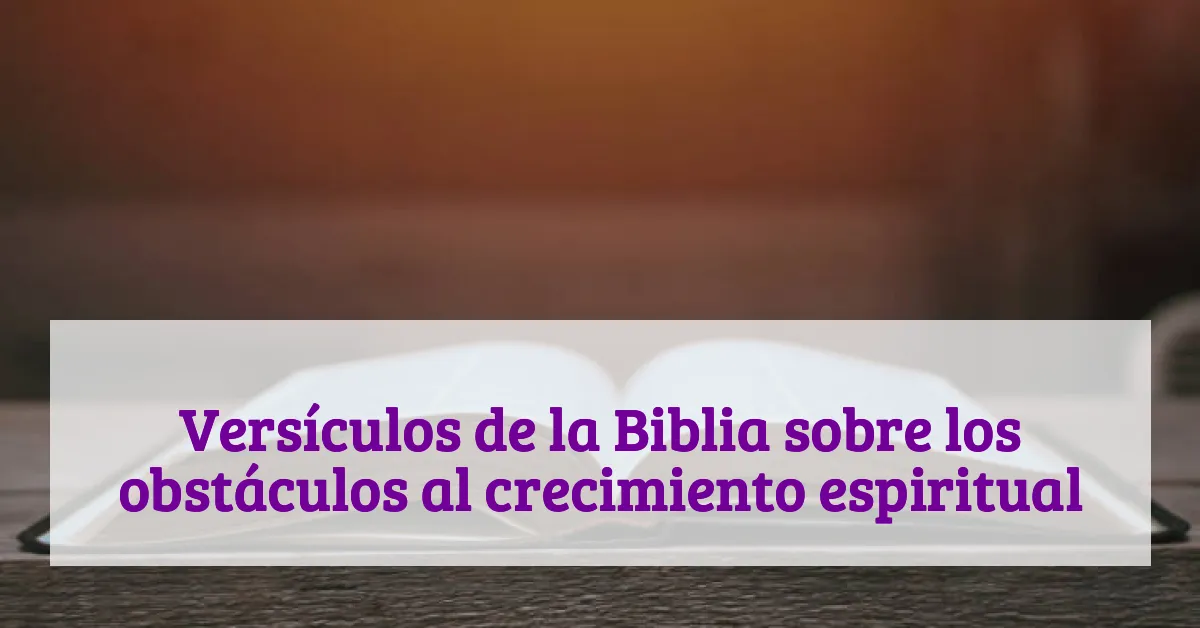 Versículos de la Biblia sobre los obstáculos al crecimiento espiritual