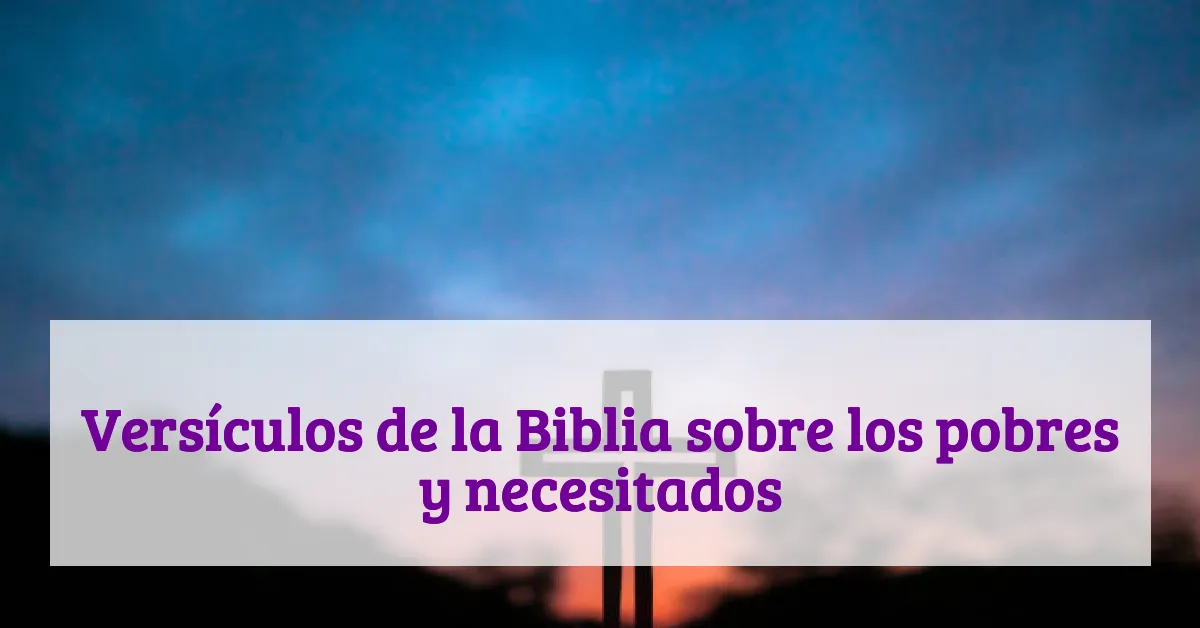 Versículos de la Biblia sobre los pobres y necesitados