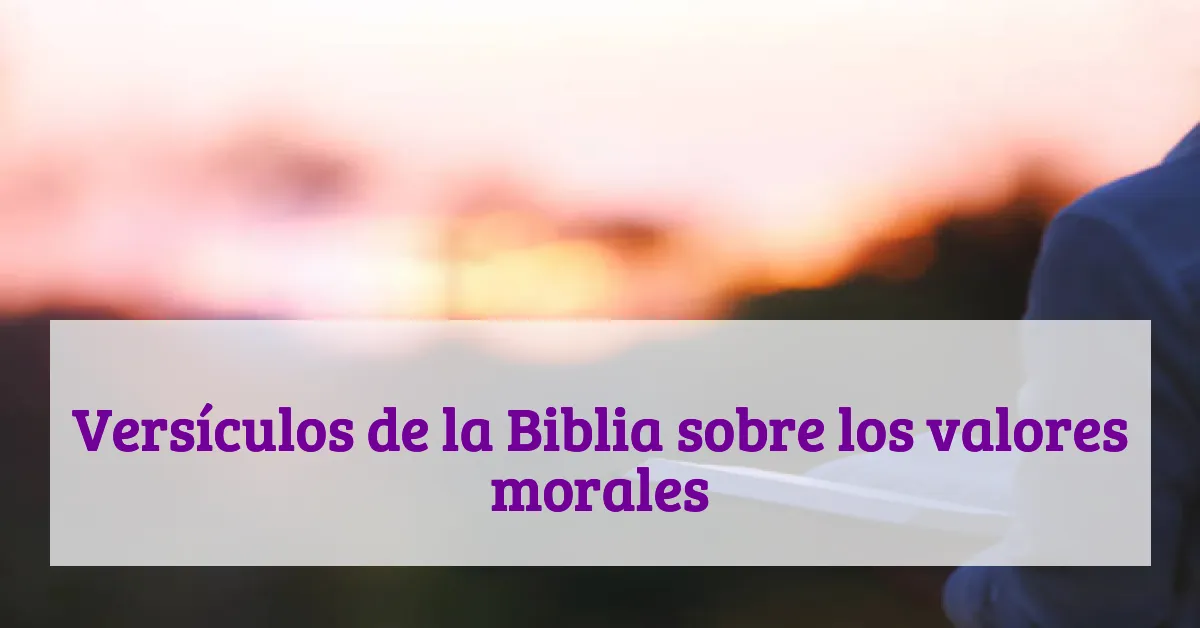 Versículos de la Biblia sobre los valores morales