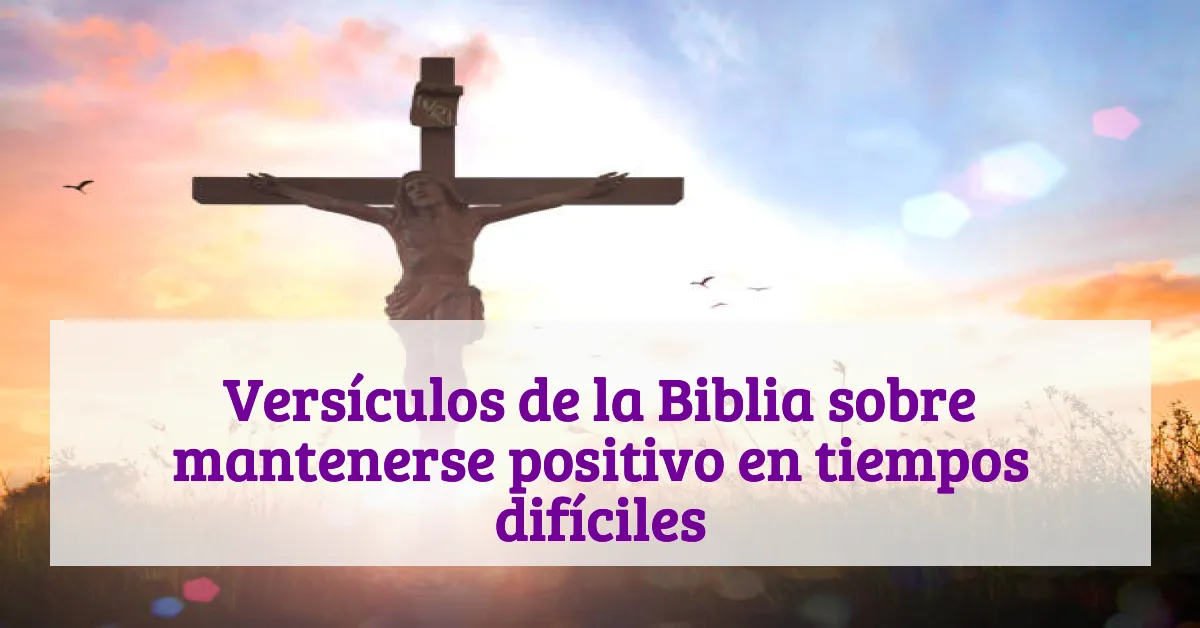 Versículos de la Biblia sobre mantenerse positivo en tiempos difíciles
