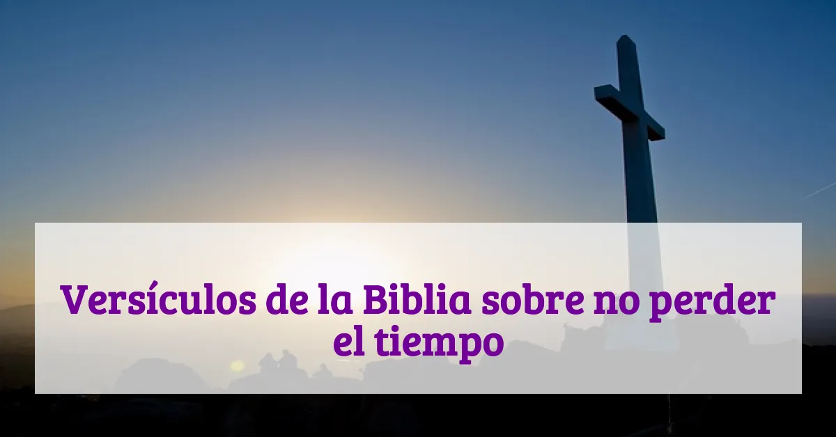 Versículos de la Biblia sobre no perder el tiempo