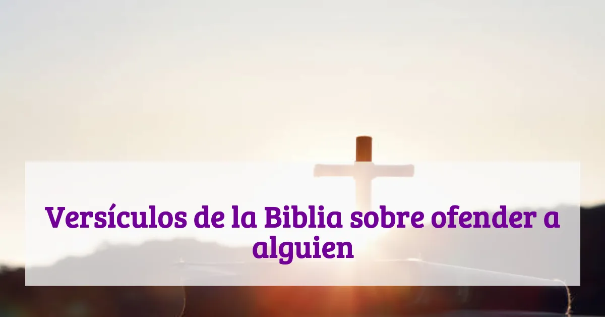 Versículos de la Biblia sobre ofender a alguien