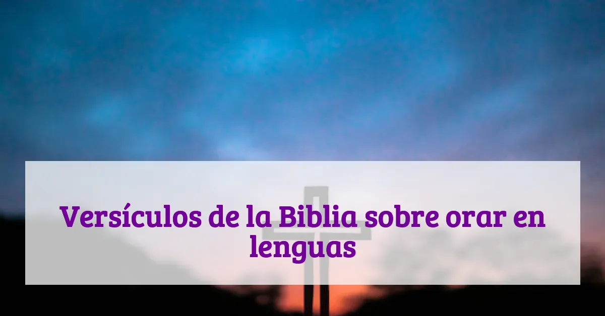 Versículos de la Biblia sobre orar en lenguas