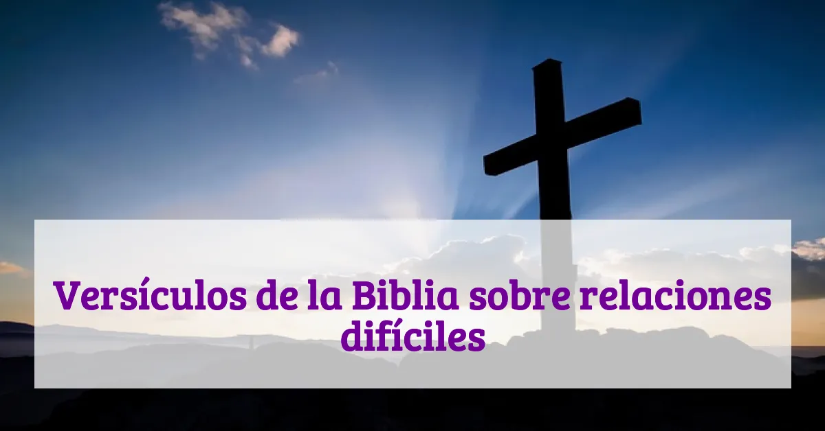 Versículos de la Biblia sobre relaciones difíciles