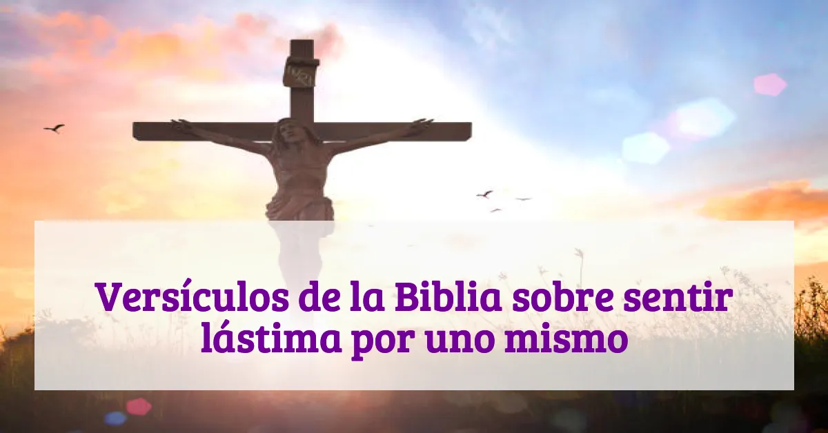 Versículos de la Biblia sobre sentir lástima por uno mismo
