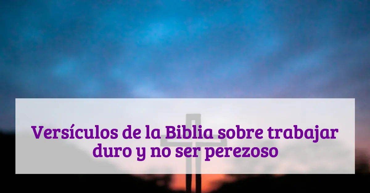 Versículos de la Biblia sobre trabajar duro y no ser perezoso