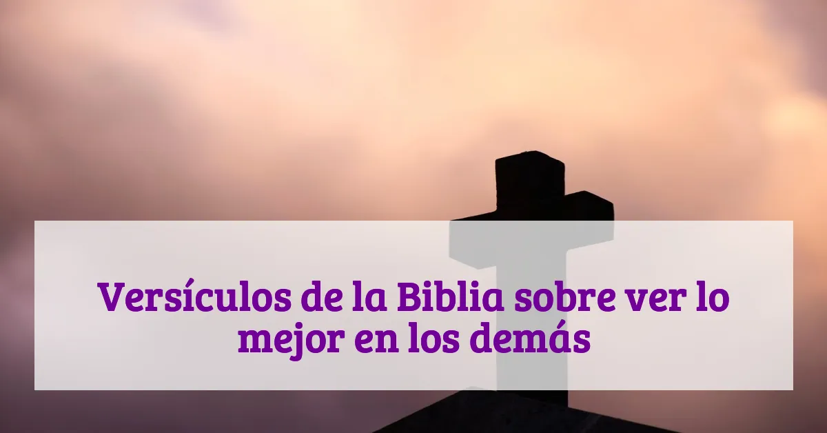 Versículos de la Biblia sobre ver lo mejor en los demás